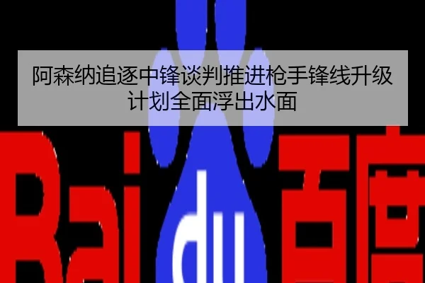 阿森纳追逐中锋谈判推进枪手锋线升级计划全面浮出水面