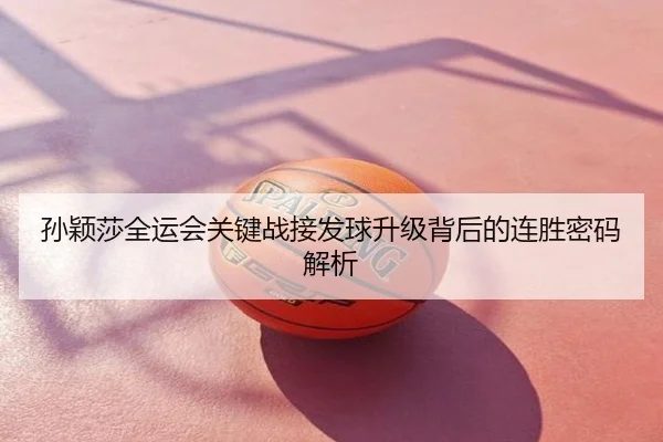 孙颖莎全运会关键战接发球升级背后的连胜密码解析